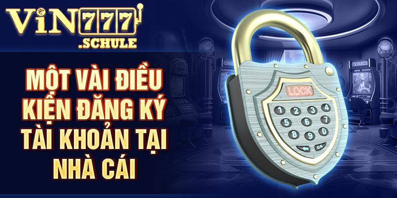 Một vài điều kiện đăng ký tài khoản tại nhà cái Vin777