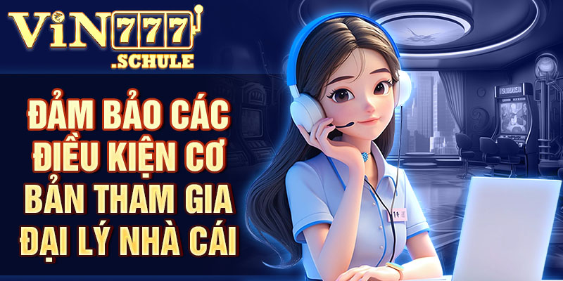 Đảm bảo các điều kiện cơ bản tham gia đại lý nhà cái 