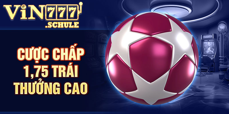 Cược chấp 1,75 trái thưởng cao