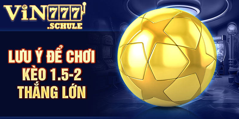 Lưu ý để chơi kèo 1.5-2 thắng lớn