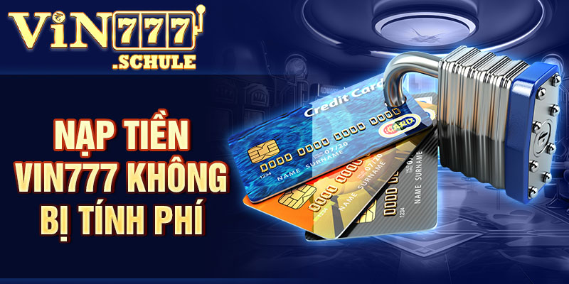 Nạp tiền Vin777 không bị tính phí
