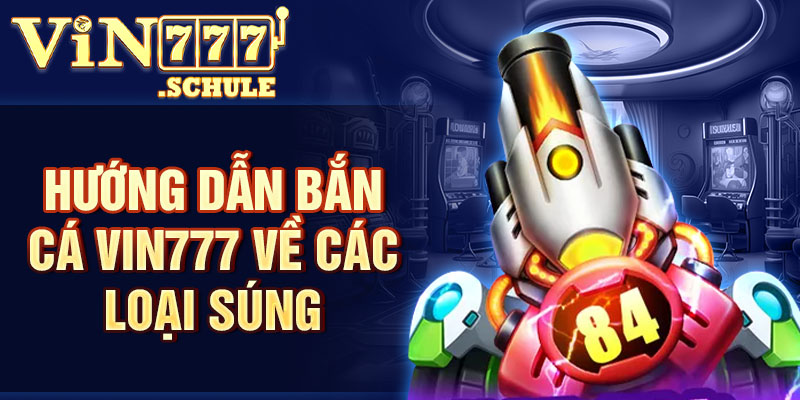 Hướng dẫn bắn cá Vin777 về các loại súng