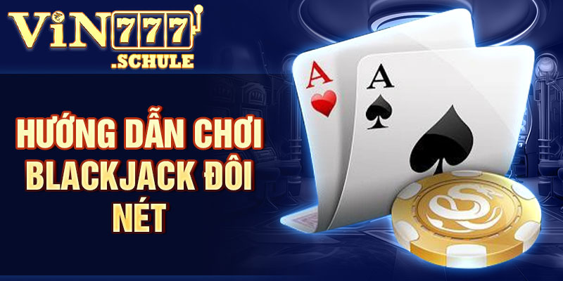 Hướng dẫn chơi Blackjack đôi nét