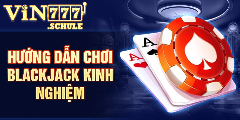 kinh nghiệm chơi blackjack hiệu quả