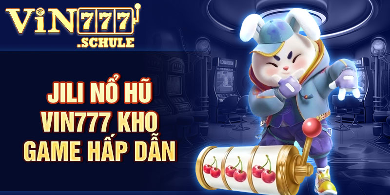 Jili nổ hũ Vin777 kho game hấp dẫn